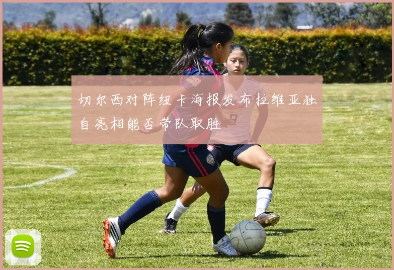 切尔西对阵纽卡海报发布拉维亚独自亮相能否带队取胜
