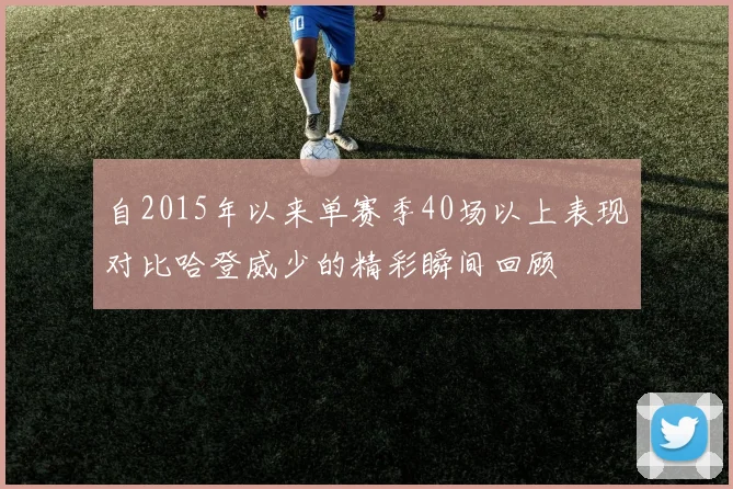 自2015年以来单赛季40场以上表现对比哈登威少的精彩瞬间回顾