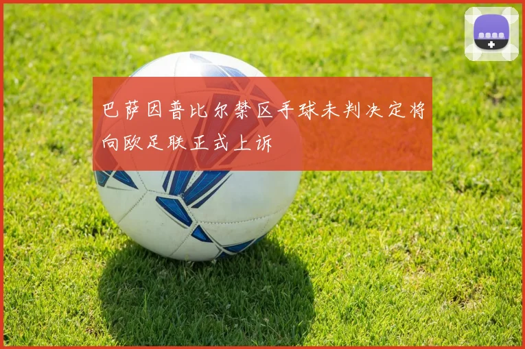 巴萨因普比尔禁区手球未判决定将向欧足联正式上诉