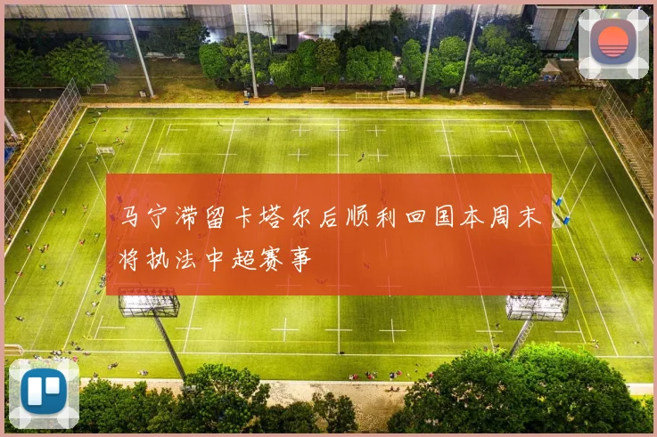马宁滞留卡塔尔后顺利回国本周末将执法中超赛事