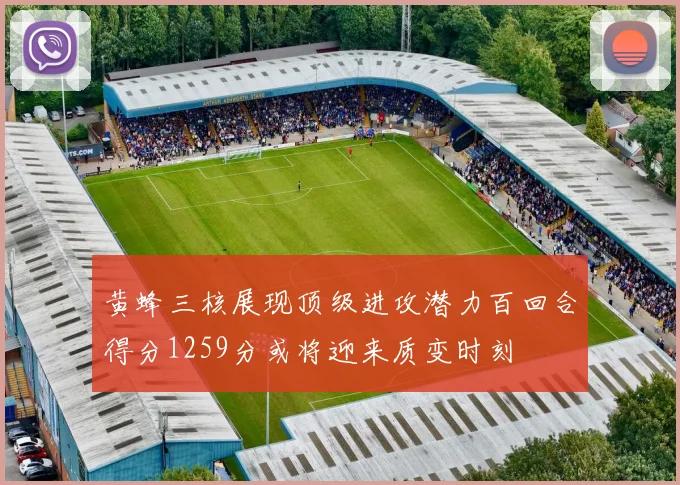 黄蜂三核展现顶级进攻潜力百回合得分1259分或将迎来质变时刻