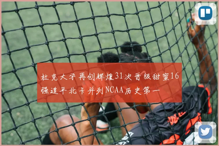 杜克大学再创辉煌31次晋级甜蜜16强追平北卡并列NCAA历史第一