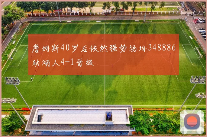 詹姆斯40岁后依然强势场均348886助湖人4-1晋级