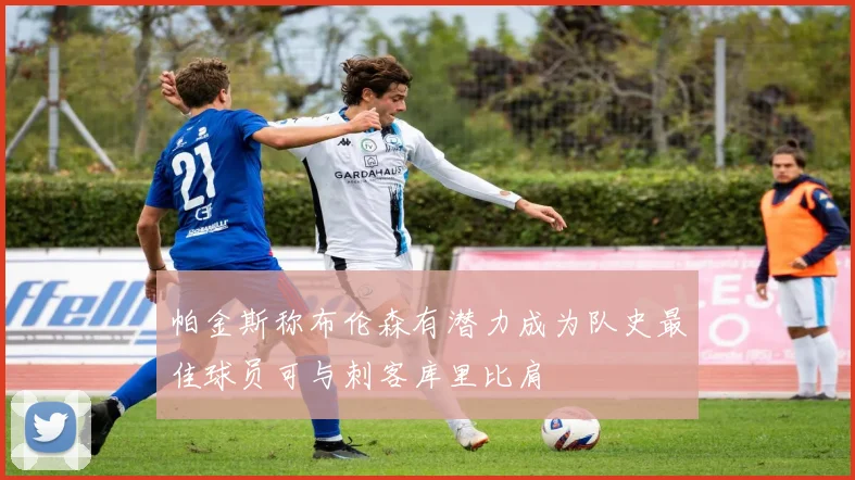 帕金斯称布伦森有潜力成为队史最佳球员可与刺客库里比肩