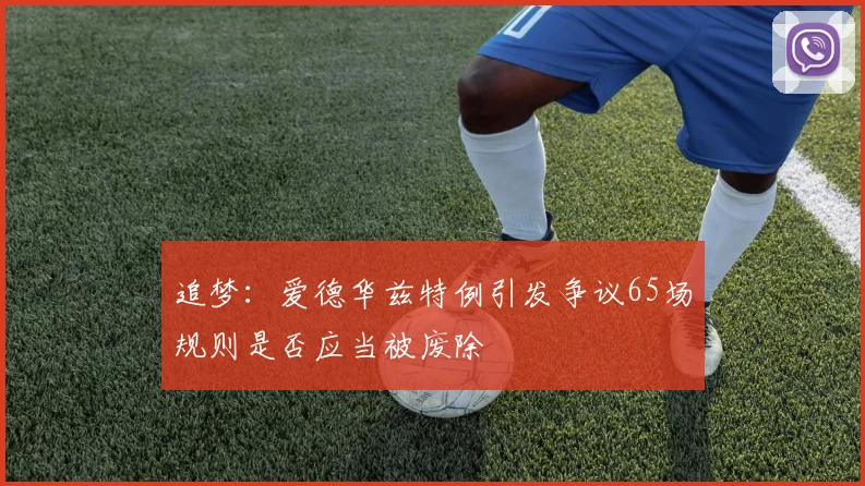 追梦：爱德华兹特例引发争议65场规则是否应当被废除