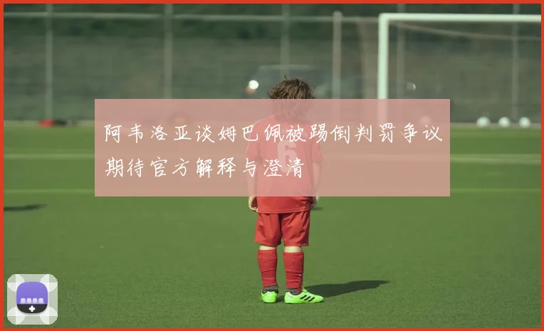 阿韦洛亚谈姆巴佩被踢倒判罚争议期待官方解释与澄清