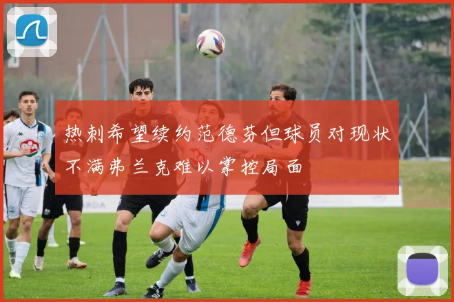 热刺希望续约范德芬但球员对现状不满弗兰克难以掌控局面