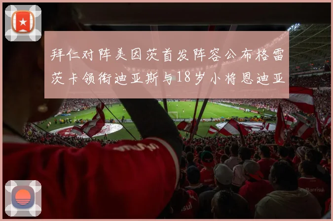拜仁对阵美因茨首发阵容公布格雷茨卡领衔迪亚斯与18岁小将恩迪亚耶出战