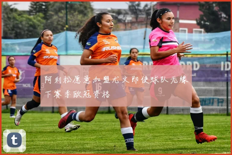 阿利松愿意加盟尤文即使球队无缘下赛季欧冠资格