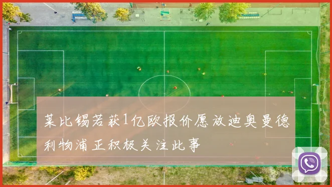 莱比锡若获1亿欧报价愿放迪奥曼德利物浦正积极关注此事