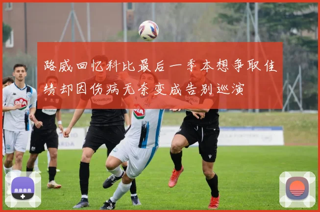 路威回忆科比最后一季本想争取佳绩却因伤病无奈变成告别巡演