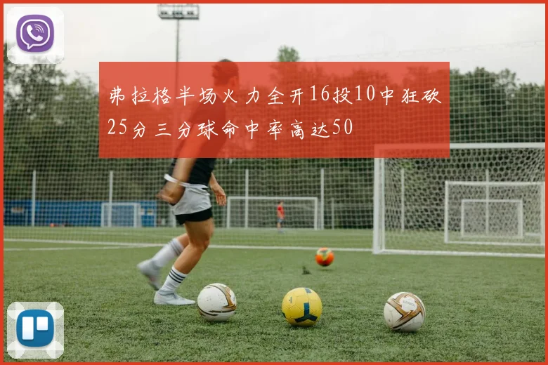 弗拉格半场火力全开16投10中狂砍25分三分球命中率高达50